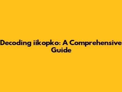 Decoding iikopko: A Comprehensive Guide