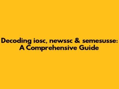 Decoding iosc, newssc & semesusse: A Comprehensive Guide