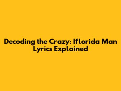 Decoding the Crazy: Iflorida Man Lyrics Explained