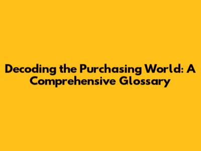 Decoding the Purchasing World: A Comprehensive Glossary