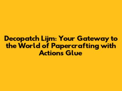 Decopatch Lijm: Your Gateway to the World of Papercrafting with Action's Glue