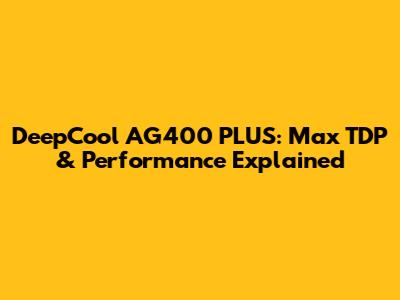 DeepCool AG400 PLUS: Max TDP & Performance Explained