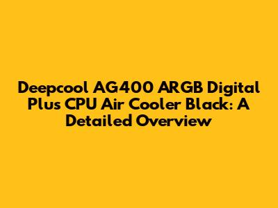 Deepcool AG400 ARGB Digital Plus CPU Air Cooler Black: A Detailed Overview
