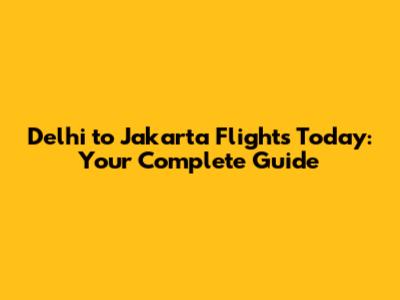 Delhi to Jakarta Flights Today: Your Complete Guide