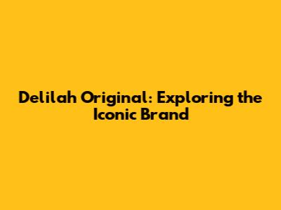 Delilah Original: Exploring the Iconic Brand