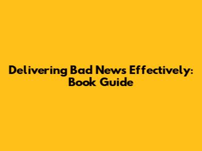 Delivering Bad News Effectively: Book Guide