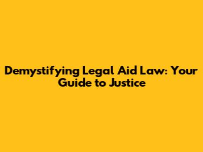 Demystifying Legal Aid Law: Your Guide to Justice