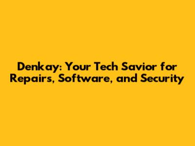 Denkay: Your Tech Savior for Repairs, Software, and Security