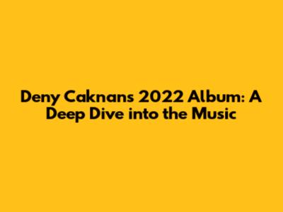 Deny Caknan's 2022 Album: A Deep Dive into the Music