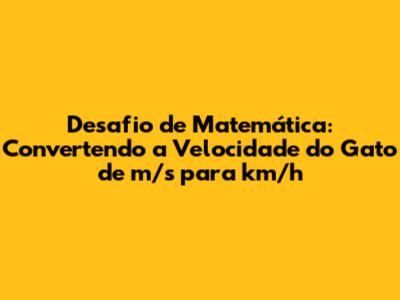 Desafio de Matemática: Convertendo a Velocidade do Gato de m/s para km/h