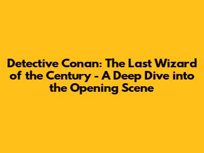 Detective Conan: The Last Wizard of the Century - A Deep Dive into the Opening Scene