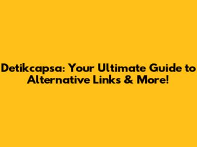 Detikcapsa: Your Ultimate Guide to Alternative Links & More!