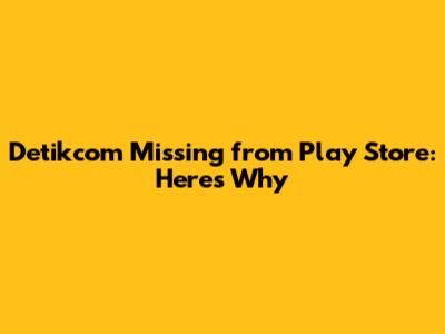 Detikcom Missing from Play Store: Here's Why