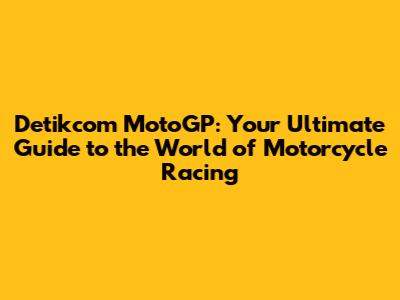 Detikcom MotoGP: Your Ultimate Guide to the World of Motorcycle Racing