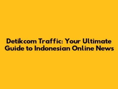 Detikcom Traffic: Your Ultimate Guide to Indonesian Online News