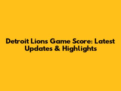 Detroit Lions Game Score: Latest Updates & Highlights