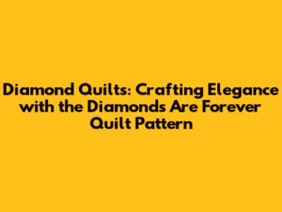 Diamond Quilts: Crafting Elegance with the Diamonds Are Forever Quilt Pattern
