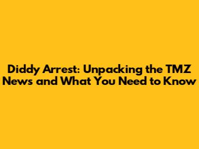 Diddy Arrest: Unpacking the TMZ News and What You Need to Know