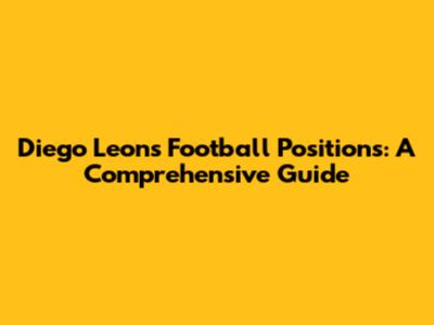 Diego Leon's Football Positions: A Comprehensive Guide