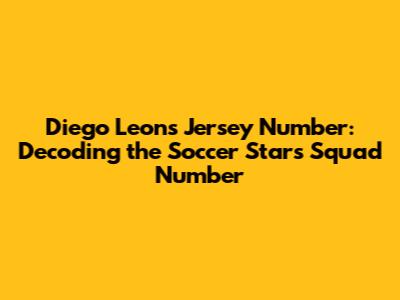 Diego Leon's Jersey Number: Decoding the Soccer Star's Squad Number