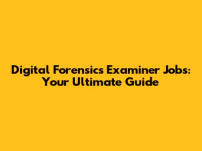 Digital Forensics Examiner Jobs: Your Ultimate Guide
