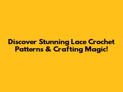 Discover Stunning Lace Crochet Patterns & Crafting Magic!