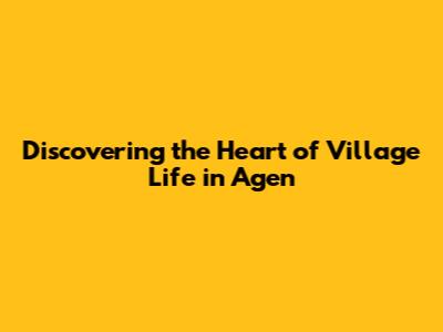 Discovering the Heart of Village Life in Agen