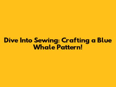 Dive Into Sewing: Crafting a Blue Whale Pattern!