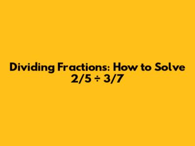Dividing Fractions: How to Solve 2/5 ÷ 3/7