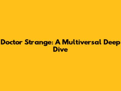Doctor Strange: A Multiversal Deep Dive