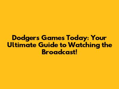 Dodgers Games Today: Your Ultimate Guide to Watching the Broadcast!