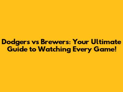 Dodgers vs Brewers: Your Ultimate Guide to Watching Every Game!