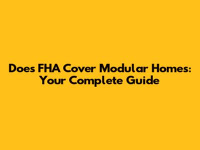 Does FHA Cover Modular Homes: Your Complete Guide