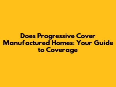 Does Progressive Cover Manufactured Homes: Your Guide to Coverage