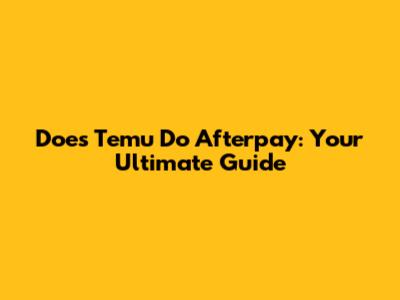 Does Temu Do Afterpay: Your Ultimate Guide