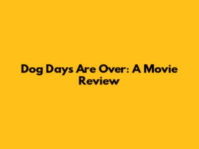 Dog Days Are Over: A Movie Review