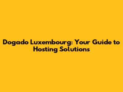 Dogado Luxembourg: Your Guide to Hosting Solutions