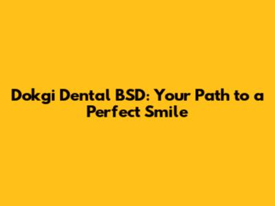 Dokgi Dental BSD: Your Path to a Perfect Smile