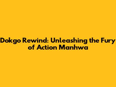 Dokgo Rewind: Unleashing the Fury of Action Manhwa