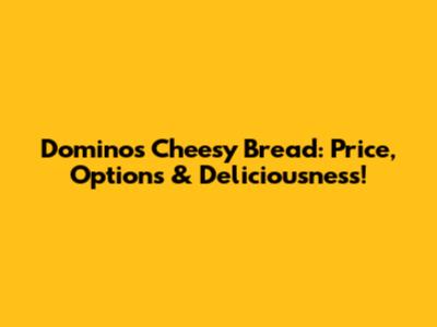 Domino's Cheesy Bread: Price, Options & Deliciousness!