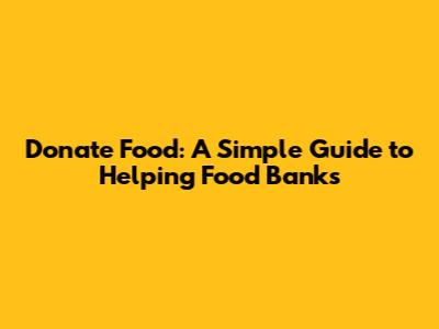 Donate Food: A Simple Guide to Helping Food Banks
