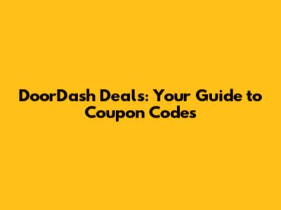 DoorDash Deals: Your Guide to Coupon Codes