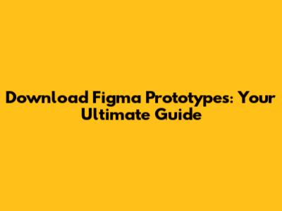 Download Figma Prototypes: Your Ultimate Guide