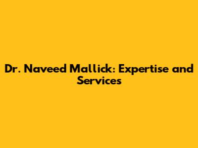 Dr. Naveed Mallick: Expertise and Services