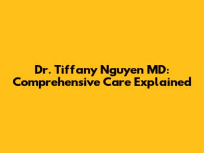 Dr. Tiffany Nguyen MD: Comprehensive Care Explained