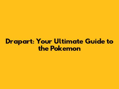 Drapart: Your Ultimate Guide to the Pokemon