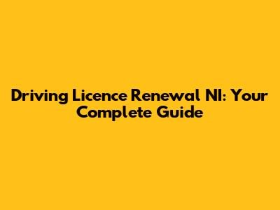 Driving Licence Renewal NI: Your Complete Guide