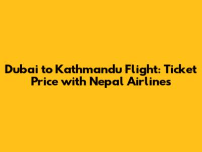 Dubai to Kathmandu Flight: Ticket Price with Nepal Airlines