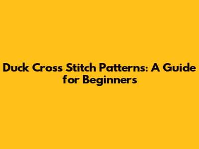 Duck Cross Stitch Patterns: A Guide for Beginners