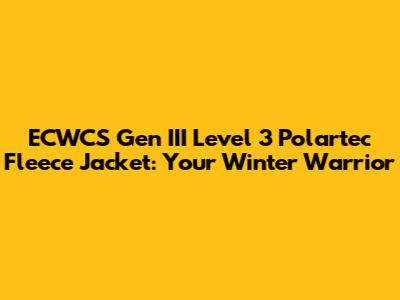 ECWCS Gen III Level 3 Polartec Fleece Jacket: Your Winter Warrior
